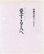 【中古】 愛する人へ 加藤登紀子自選詩集／加藤登紀子(著者),東逸子,松永禎郎,北見隆,牧野鈴子