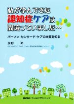 【中古】 私が学んできた認知症ケアは間違っていました… パーソン・センタード・ケアの本質を知る／水野裕(著者)