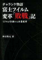 【中古】 チャランケ物語　富士フィルム変革「敗戦」記 ミドルが仕掛ける企業変革／神谷隆史(著者)