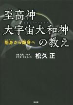 【中古】 至高神大宇宙大和神の教え 隠身から顕身へ／松久正(著者)