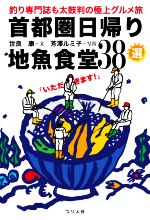 【中古】 首都圏日帰り地魚食堂38選 釣り専門誌も太鼓判の極上グルメ旅／世良康(著者),芳澤ルミ子(写真..