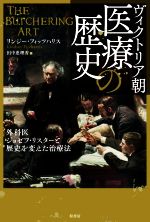 【中古】 ヴィクトリア朝　医療の歴史 外科医ジョゼフ・リスターと歴史を変えた治療法／リンジー・フィッツハリス(著者),田中恵理香(訳者)