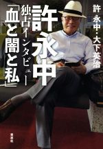 【中古】 許永中　独占インタビュー「血と闇と私」／許永中(著者),大下英治(著者)