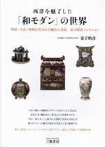 【中古】 西洋を魅了した「和モダン」の世界　増補新訂版 明治・大正・昭和に生まれた輸出工芸品　金子皓彦コレクション／金子皓彦(著者)