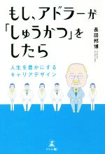 【中古】 もし、アドラーが「しゅうかつ」をしたら 人生を豊かにするキャリアデザイン／長田邦博(著者)