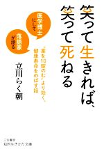 【中古】 笑って生きれば、笑って死ねる 医学博士にして落語家が語る“薬を10錠のむ”より効く、健康寿命をのばす話 知的生きかた文庫／立川らく朝(著者)