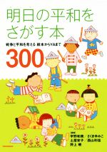 【中古】 明日の平和をさがす本 戦争と平和を考える 絵本からYAまで300/宇野和美(著者),さくまゆみこ(著者),土居安子(著者),西山利佳(著者),野上暁(著者)