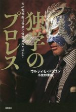 【中古】 独学のプロレス なぜ究極龍は世界で称賛されたのか？／ウルティモ・ドラゴン(著者),小佐野景浩(著者)