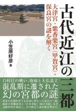 【中古】 古代近江の三都 大津宮・紫香楽宮（甲賀宮）・保良宮の謎を解く／小笠原好彦(著者)