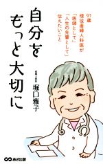 【中古】 自分をもっと大切に 91歳現役産婦人科医が「医師として」「人生の先輩として」伝えたいこと／堀口雅子(著者)