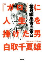 【中古】 『ガロ』に人生を捧げた男 全身編集者の告白／白取千夏雄(著者)