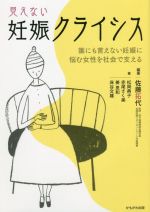 【中古】 見えない妊娠クライシス 誰にも言えない妊娠に悩む女性を社会で支える／松岡典子(著者),赤尾さく美(著者),姜恩和(著者),床谷文雄(著者),佐藤拓代(編著)
