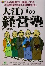 【中古】 大江戸の経営塾 5人の豪商が「講義」する不況を乗り切る「経営手法」／衣川龍泉(著者)
