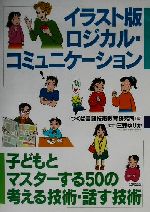 【中古】 イラスト版ロジカル・コミュニケーション 子どもとマスターする50の考える技術・話す技術／つくば言語技術教育研究所(編者),三森ゆりか