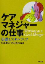 【中古】 ケアマネジャーの仕事 基礎とスキルアップ／杉本敏夫(著者),四方克尚(著者)