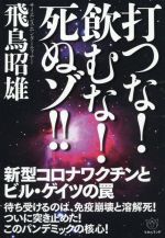 【中古】 打つな！飲むな！死ぬゾ！！ 新型コロナワクチンとビル・ゲイツの罠／飛鳥昭雄(著者)