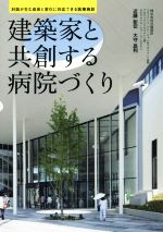 【中古】 建築家と共創する病院づくり 対話が生む成長と変化に対応できる医療施設...