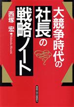 【中古】 大競争時代の社長の戦略ノート／西塚宏(著者)