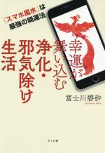 【中古】 幸運が舞い込む浄化 邪気除け生活 「スマホ風水」は最強の開運法／富士川碧砂(著者)