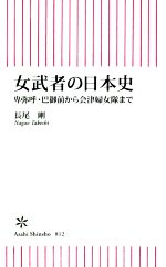 【中古】 女武者の日本史 卑弥呼・巴御前から会津婦女隊まで 朝日新書812／長尾剛(著者)