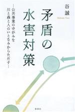 【中古】 矛盾の水害対策 公共事業のゆがみを川と森と人のいとなみからただす／谷誠(著者)
