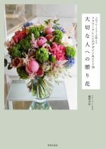 【中古】 大切な人への贈り花 人気フローリストが教えるフラワーアレンジのデザイン＆ヒント78／藤野幸信(著者)