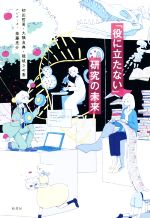 【中古】 「役に立たない」研究の未来／初田哲男(著者),大隅良典(著者),隠岐さや香(著者),柴藤亮介