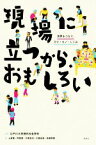 【中古】 現場に立つから、おもしろい 世界をつなぐ、ひと・モノ・しくみ／土屋薫(編者),阿南透(編者),大塚良治(編者),川瀬由高(編者),佐藤秀樹(編者),江戸川大学現代社会学科(監修)