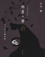 ［白川静の絵本］死者の書 ／白川静/金子都美絵 （平凡社）