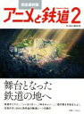 【中古】 アニメと鉄道 完全保存版(2) 舞台となった鉄道に地へ／「旅と鉄道」編集部(編者)