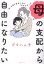 【中古】 母の支配から自由になりたい 「私」を取り戻すための10のステップ/グラハム子(著者)