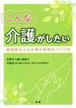 【中古】 こんな介護がしたい 認知症の人との幸せ時間のつくり方/多摩平の森病院(編者),吉岡充(監修)