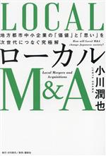 【中古】 ローカルM＆A 地方都市中小企業の「価値」と「思い」を次世代につなぐ究極解／小川潤也(著者)