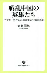  戦乱中国の英雄たち 三国志、『キングダム』、宮廷美女の中国時代劇 中公新書ラクレ729／佐藤信弥(著者)