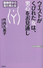  ウエストがくびれた女は、男心をお見通し 動物学から見た男と女 WAC　BUNKO／竹内久美子(著者)