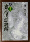 【中古】 続・図説　書法用語詳解(続)／森高雲(著者)