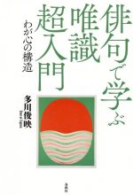 【中古】 俳句で学ぶ唯識超入門 わが心の構造／多川俊映(著者)