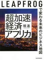 【中古】 超加速経済アフリカ LEAPFROGで変わる未来のビジネス地図／椿進(著者)