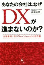【中古】 あなたの会社は、なぜDXが進まないのか？ 先進事例に学ぶNew　Normalの処方箋／牧田幸弘(著者)