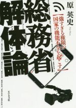 【中古】 総務省解体論 強すぎる権限が国家の機能不全を起こす／原英史(著者)