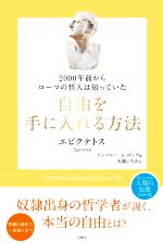 【中古】 2000年前からローマの哲人は知っていた自由を手に入れる方法／エピクテトス(著者),アンソニー・A．ロング(編者),天瀬いちか(訳者)