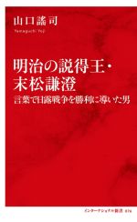 【中古】 明治の説得王・末松謙澄 言葉で日露戦争を勝利に導いた男 インターナショナル新書076/山口謠司(著者)