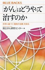 【中古】 「がん」はどうやって治すのか 科学に基づく「最良の治療」を知る ブルーバックス／国立がん研究センター(編者)