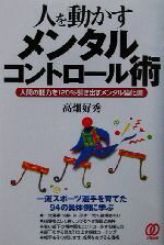 【中古】 人を動かすメンタルコントロール術 人間の能力を120％引き出すメンタル強化書／高畑好秀(著者)