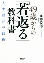 【中古】 49歳からの「若返る」教科書 人生設計の技術／元井益郎(著者)