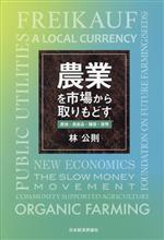 【中古】 農業を市場から取りもどす 農地・農産品・種苗・貨幣／林公則(著者)