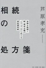 【中古】 相続の処方箋 未熟な税制と新・資本主義のメカニズムから見える資産運用術／芦原孝充(著者)