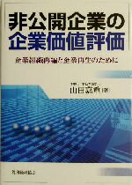  非公開企業の企業価値評価 企業組織再編と企業再生のために／山田嘉重(著者)