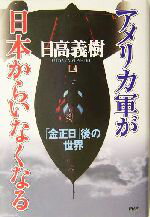 【中古】 アメリカ軍が日本からいなくなる 「金正日」後の世界／日高義樹(著者)