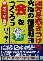 【中古】 顧客を惹きつける究極の経営戦略『会』をつくろう 『会』＝「モノ＋文化」＝生涯顧客 ベストセレクト／山本伸(著者)